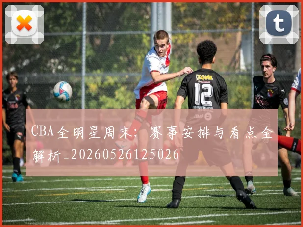 CBA全明星周末：赛事安排与看点全解析_20260526125026